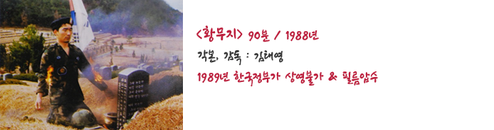 황무지. 90분, 1988년. 각본·감독 김태영. 1989년 한국정부가 상영불가 및 필름압수